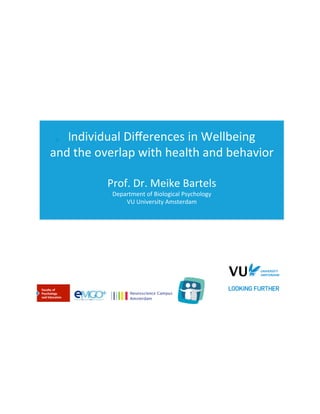 Individual(Diﬀerences(in(Wellbeing((

and(the(overlap(with(health(and(behavior((
(
Prof.(Dr.(Meike(Bartels(
Department(of(Biological(Psychology(
VU(University(Amsterdam(

 