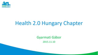 Health 2.0 Hungary Chapter
Gyarmati Gábor
2015.11.10
 