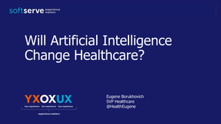 Will Artificial Intelligence
Change Healthcare?
Eugene Borukhovich
SVP Healthcare
@HealthEugene
 
