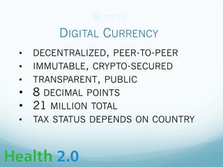 DIGITAL CURRENCY
BITCOIN
•  DECENTRALIZED, PEER-TO-PEER
•  IMMUTABLE, CRYPTO-SECURED
•  TRANSPARENT, PUBLIC
•  8 DECIMAL POINTS
•  21 MILLION TOTAL
•  TAX STATUS DEPENDS ON COUNTRY
 
