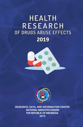 RESEARCH, DATA, AND INFORMATION CENTER
NATIONAL NARCOTICS BOARD
THE REPUBLIC OF INDONESIA
2019
HEALTH
R E S E A R C H
OF DRUGS ABUSE EFFECTS
2019
 