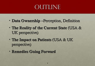 Outline

• Data Ownership –Perception, Definition
• The Reality of the Current State (USA &
  UK perspective)
• The Impact...