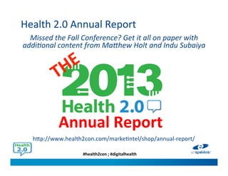 #health2con ; #digitalhealth
Health 2.0 Annual Report
Missed the Fall Conference? Get it all on paper with
additional content from Matthew Holt and Indu Subaiya
http://www.health2con.com/marketintel/shop/annual-report/
Annual Report
 