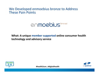 #health2con ; #digitalhealth
We Developed enmoebius bronze to Address
These Pain Points
What: A unique member supported online consumer health
technology and advisory service
 