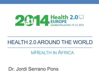 HEALTH 2.0 AROUND THE WORLD
Dr. Jordi Serrano Pons
MHEALTH IN AFRICA
 