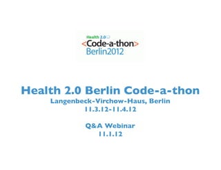 Health 2.0 Berlin Code-a-thon	

     Langenbeck-Virchow-Haus, Berlin	

             11.3.12-11.4.12	


              Q&A Webinar  	

                11.1.12	

 