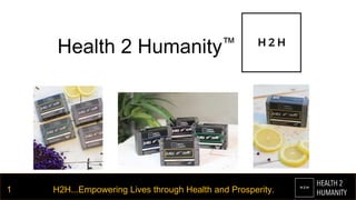 Health 2 Humanity™
H2H...Empowering Lives through Health and Prosperity.1
 