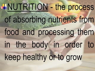 NUTRITION - the process
of absorbing nutrients from
food and processing them
in the body in order to
keep healthy or to grow
 