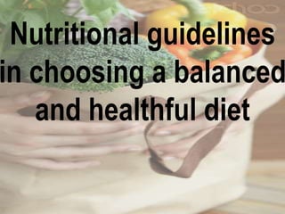 Nutritional guidelines
in choosing a balanced
and healthful diet
 