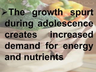 The growth spurt
during adolescence
creates increased
demand for energy
and nutrients
 