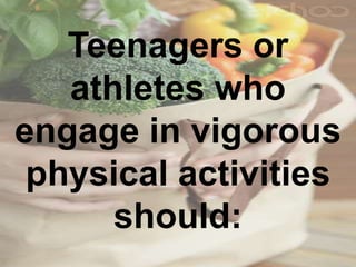 Teenagers or
athletes who
engage in vigorous
physical activities
should:
 
