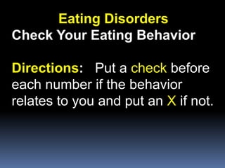 Eating Disorders
Check Your Eating Behavior
Directions: Put a check before
each number if the behavior
relates to you and put an X if not.
 
