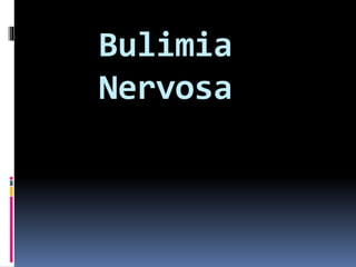 Bulimia
Nervosa
 