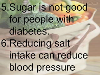 5.Sugar is not good
for people with
diabetes.
6.Reducing salt
intake can reduce
blood pressure
 
