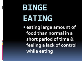 BINGE
EATING
 eating large amount of
food than normal in a
short period of time &
feeling a lack of control
while eating
 