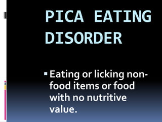 PICA EATING
DISORDER
Eating or licking non-
food items or food
with no nutritive
value.
 