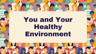You and Your
Healthy
Environment
 