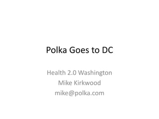 Polka Goes to DC Health 2.0 Washington Mike Kirkwood mike@polka.com 