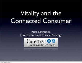 Vitality and the
                      Connected Consumer
                                     Mark Scrimshire
                           Director, Internet Channel Strategy




Friday, January 29, 2010
 