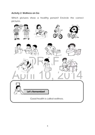 DRAFT
April 10, 2014
4 
 
Activity 2: Wellness on Go
Which pictures show a healthy person? Encircle the correct
pictures.
Good health is called wellness.
 