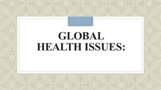 GLOBAL
HEALTH ISSUES:
 