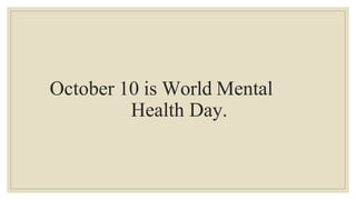 October 10 is World Mental
Health Day.
 