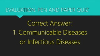 2. What is the disease-
causing microorganism that
attack the body and infect
cells?
EVALUATION: PEN AND PAPER QUIZ
 