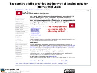 The country profile provides another type of landing page for
                     international users




                             The country profile is
                             an entrance point for
                             all country content
 