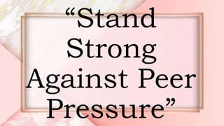 “Stand
Strong
Against Peer
Pressure”
 