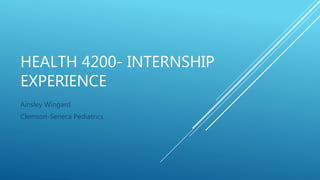 HEALTH 4200- INTERNSHIP
EXPERIENCE
Ainsley Wingard
Clemson-Seneca Pediatrics
 