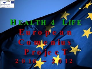 H EALTH   4 L IFE European Comenius ProjecT 2010 – 2012   