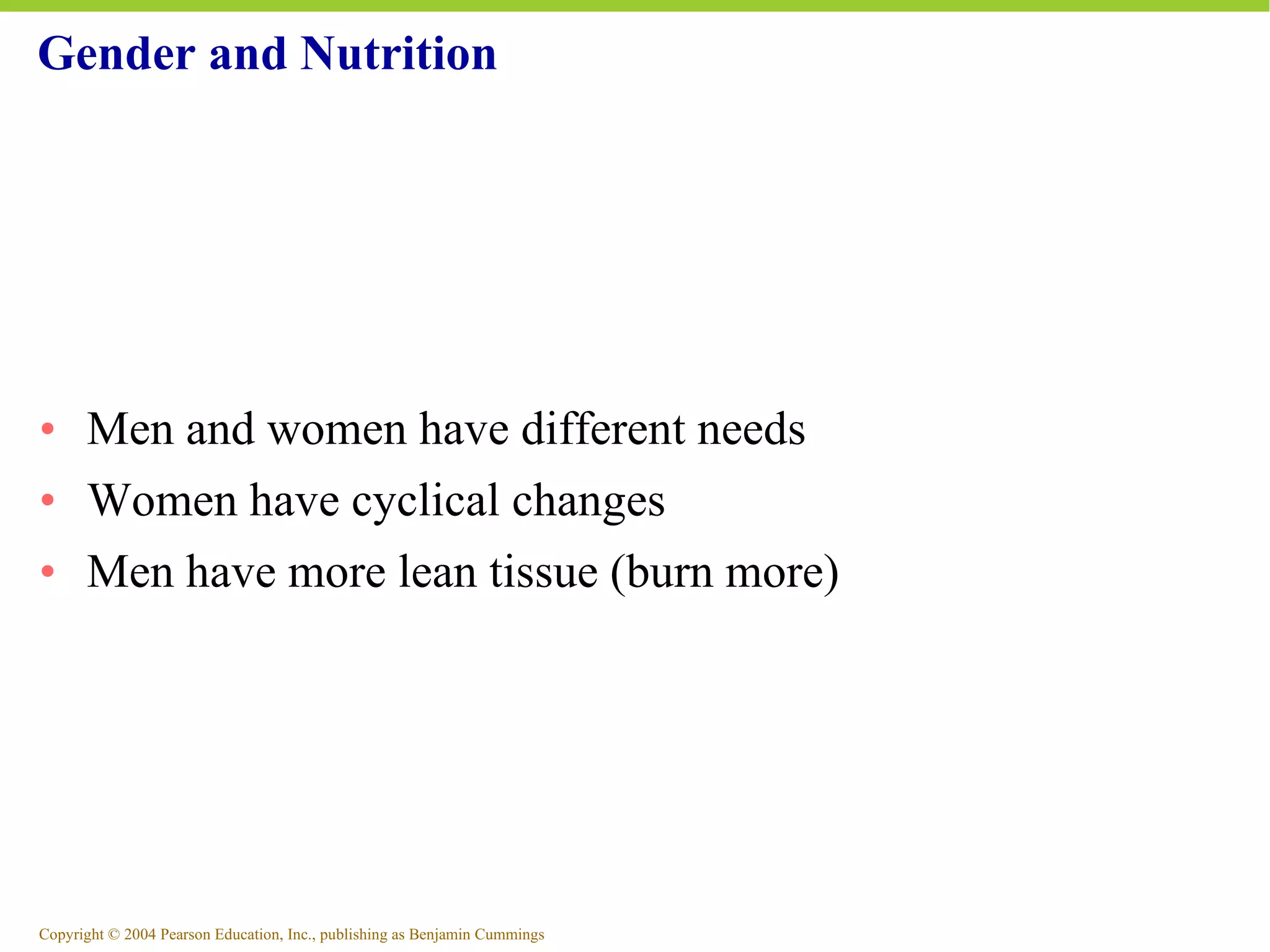 Gender and Nutrition Men and women have different needs Women have cyclical changes Men have more lean tissue (burn more) 