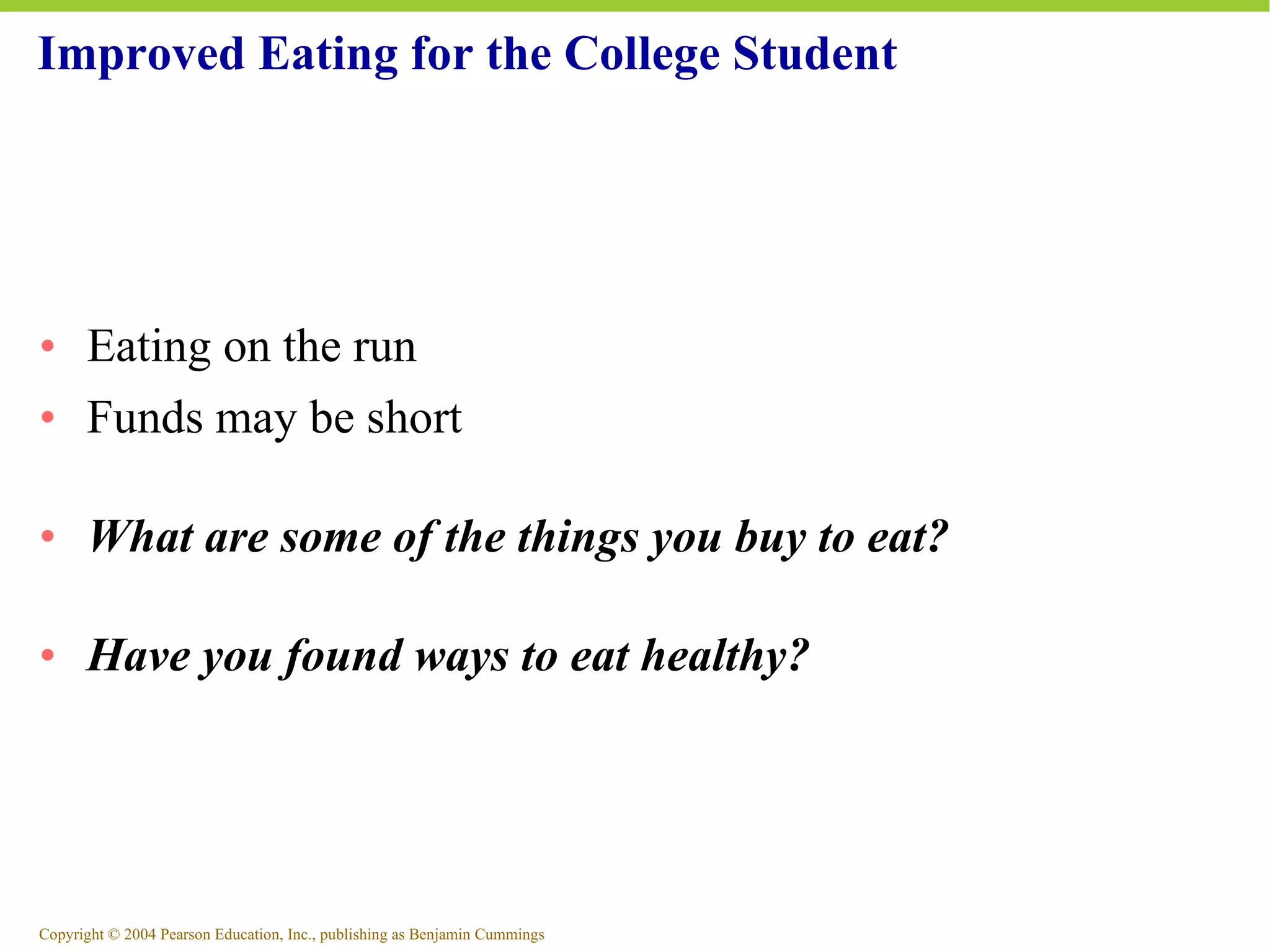 Improved Eating for the College Student Eating on the run Funds may be short What are some of the things you buy to eat? Have you found ways to eat healthy? 