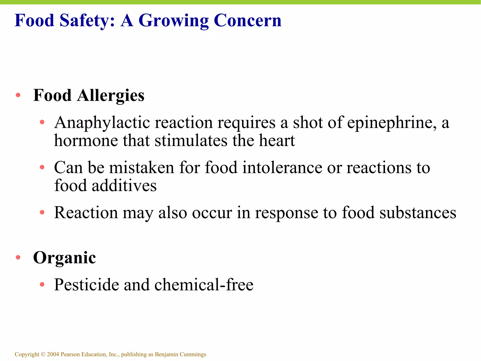 Food Safety: A Growing Concern Food Allergies Anaphylactic reaction requires a shot of epinephrine, a hormone that stimulates the heart Can be mistaken for food intolerance or reactions to food additives Reaction may also occur in response to food substances Organic Pesticide and chemical-free 