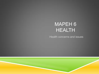MAPEH 6
HEALTH
Health concerns and issues
 