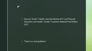 z
 Source: Grade 7 Health Learning Module 2011 and Physical
Education and Health –Grade 7 Learner's Material First Edition,
2017
 Thank you and godbless !
 