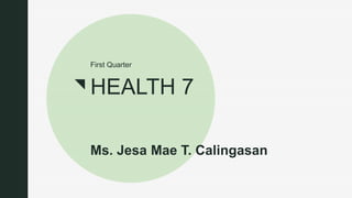 z
HEALTH 7
Ms. Jesa Mae T. Calingasan
First Quarter
 