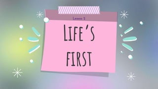 Life’s
first
Lesson 2
 