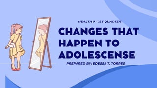 CHANGES THAT
HAPPEN TO
ADOLESCENSE
HEALTH 7 - 1ST QUARTER
PREPARED BY: EDESSA T. TORRES
 