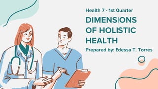DIMENSIONS
OF HOLISTIC
HEALTH
Prepared by: Edessa T. Torres
Health 7 - 1st Quarter
 