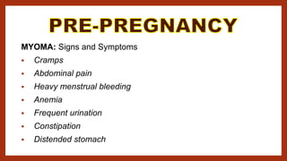 MYOMA: Signs and Symptoms
 Cramps
 Abdominal pain
 Heavy menstrual bleeding
 Anemia
 Frequent urination
 Constipation
 Distended stomach
 