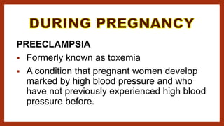 PREECLAMPSIA
 Formerly known as toxemia
 A condition that pregnant women develop
marked by high blood pressure and who
have not previously experienced high blood
pressure before.
 