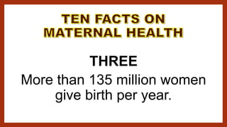 THREE
More than 135 million women
give birth per year.
 