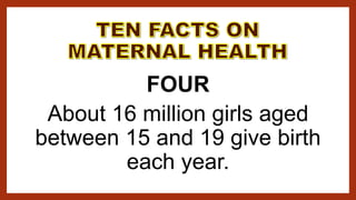 FOUR
About 16 million girls aged
between 15 and 19 give birth
each year.
 