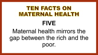 FIVE
Maternal health mirrors the
gap between the rich and the
poor.
 