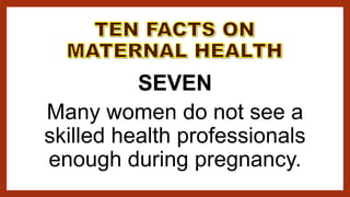 SEVEN
Many women do not see a
skilled health professionals
enough during pregnancy.
 