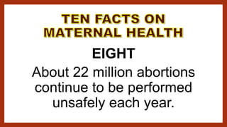EIGHT
About 22 million abortions
continue to be performed
unsafely each year.
 