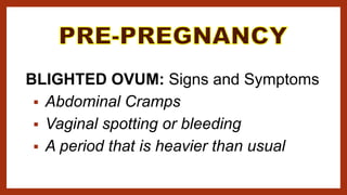 BLIGHTED OVUM: Signs and Symptoms
 Abdominal Cramps
 Vaginal spotting or bleeding
 A period that is heavier than usual
 