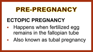 ECTOPIC PREGNANCY
 Happens when fertilized egg
remains in the fallopian tube
 Also known as tubal pregnancy
 