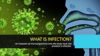 WHAT IS INFECTION?
An invasion of microorganisms into the body that can
produce a disease.
 